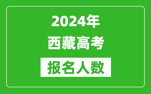 2024年西藏高考報名人數(shù)是多少,比2023年多多少人？