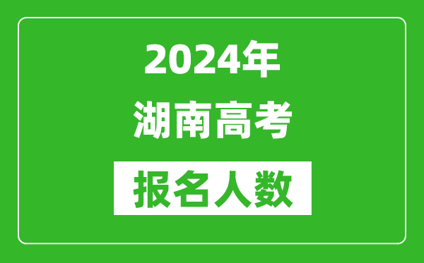 2024年湖南高考報名人數(shù)是多少,比2023年多多少人？