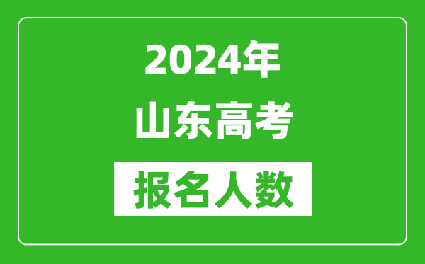 2024年山東高考報(bào)名人數(shù)是多少,比2023年多多少人？