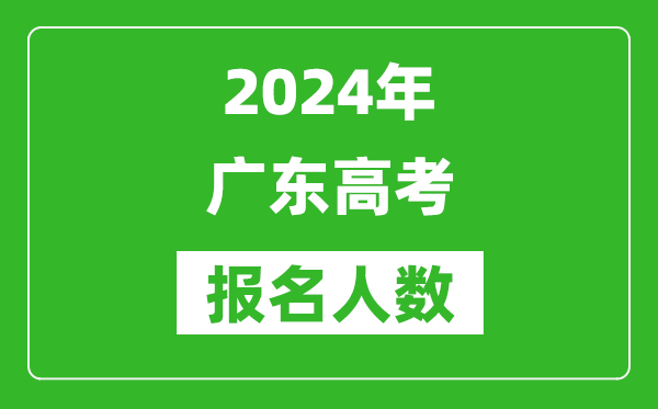 2024年廣東高考報名人數(shù)是多少,比2023年多多少人？