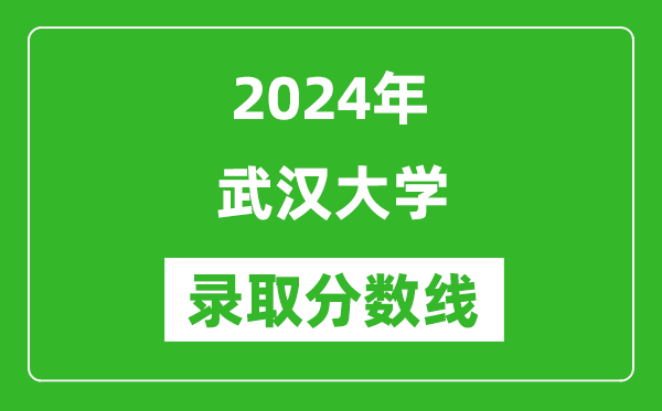 2024年武漢大學(xué)錄取分?jǐn)?shù)線是多少分(附各省錄取最低分)