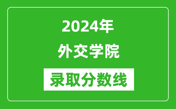 2024年外交學(xué)院錄取分?jǐn)?shù)線是多少分(附各省錄取最低分)