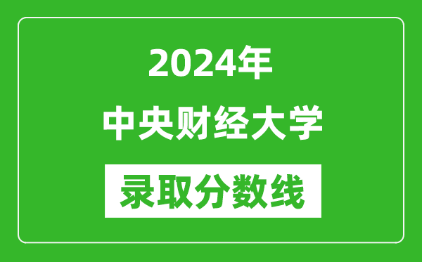 2024年中央財經大學錄取分數線是多少分(附各省錄取最低分)