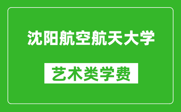 沈陽航空航天大學(xué)藝術(shù)類學(xué)費(fèi)多少錢一年（附各專業(yè)收費(fèi)標(biāo)準(zhǔn)）