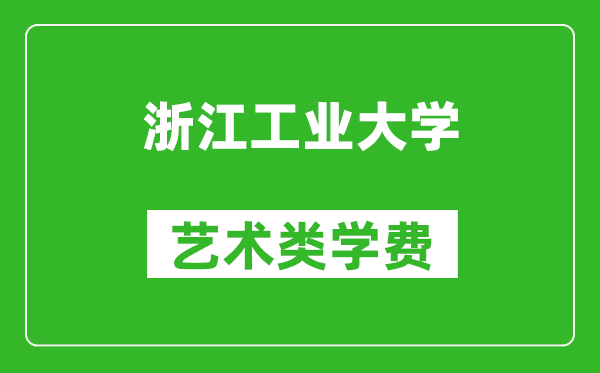 浙江工業(yè)大學藝術(shù)類學費多少錢一年（附各專業(yè)收費標準）