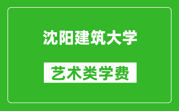 沈陽建筑大學(xué)藝術(shù)類學(xué)費多少錢一年（附各專業(yè)收費標(biāo)準(zhǔn)）