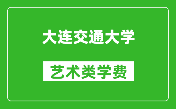 大連交通大學(xué)藝術(shù)類學(xué)費多少錢一年（附各專業(yè)收費標(biāo)準(zhǔn)）