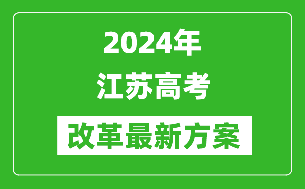 2024年江蘇高考改革最新方案,江蘇2024高考模式是什么？