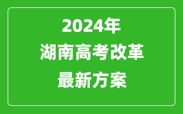 2024年湖南高考改革最新方案,湖南2024高考模式是什么？