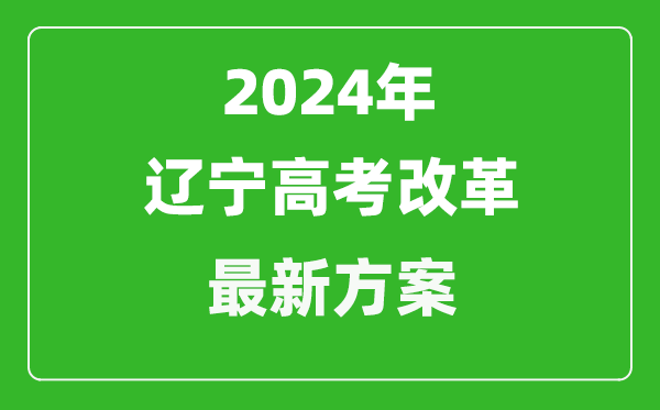 2024年遼寧高考改革最新方案,遼寧2024高考模式是什么？