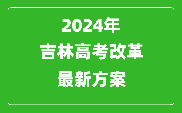 2024年吉林高考改革最新方案,吉林2024高考模式是什么？