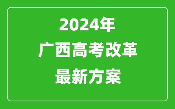 2024年廣西高考改革最新方案,廣西2024高考模式是什么？