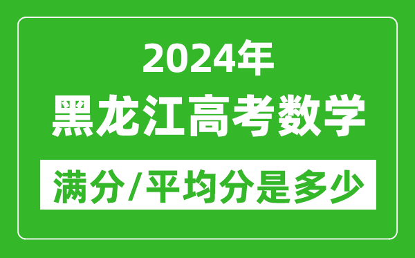 2024年黑龍江高考數(shù)學(xué)滿分多少,黑龍江高考數(shù)學(xué)平均分是多少？