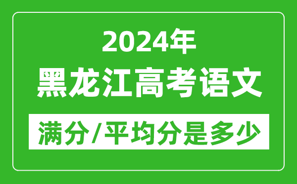 2024年黑龍江高考語文滿分多少,黑龍江高考語文平均分是多少？