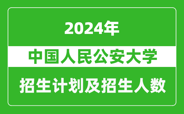 中國(guó)人民公安大學(xué)2024年在天津的招生計(jì)劃及招生人數(shù)