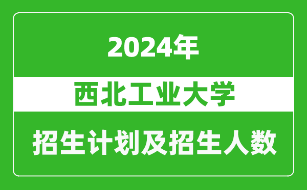 西北工業(yè)大學2024年在青海的招生計劃及招生人數(shù)