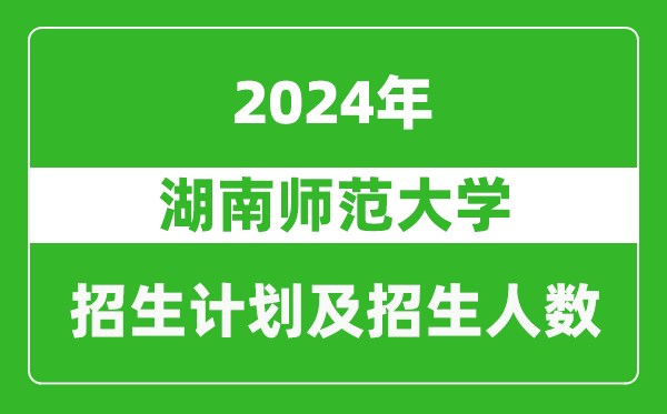 湖南師范大學(xué)2024年在青海的招生計(jì)劃及招生人數(shù)