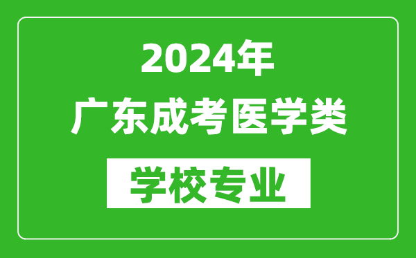 2024年廣東成考醫(yī)學(xué)類學(xué)校專業(yè)有哪些？