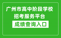 廣州市高中階段學(xué)校招考服務(wù)平臺成績查詢?nèi)肟冢篽ttps://zhongkao.gzzk.cn/