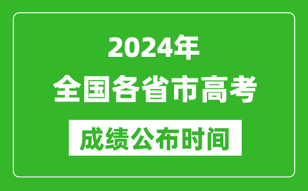 2024年全國(guó)各省市高考成績(jī)公布時(shí)間一覽表（完整版）