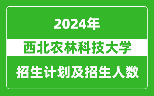 西北農(nóng)林科技大學(xué)2024年在陜西的招生計(jì)劃及招生人數(shù)