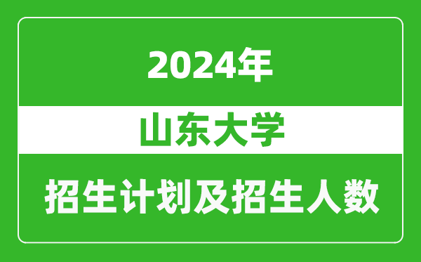 山東大學(xué)2024年在廣東的招生計(jì)劃及招生人數(shù)