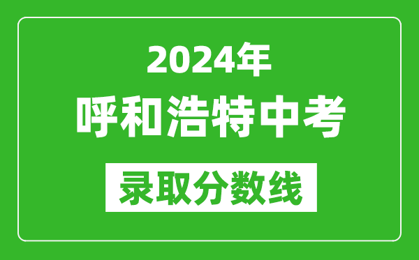 2024年呼和浩特中考錄取分?jǐn)?shù)線（最低控制線是多少）