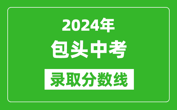 2024年包頭中考錄取分?jǐn)?shù)線（最低控制線是多少）