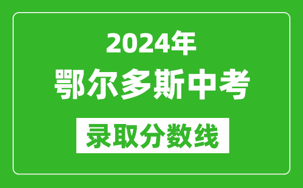 2024年鄂爾多斯中考錄取分?jǐn)?shù)線（最低控制線是多少）