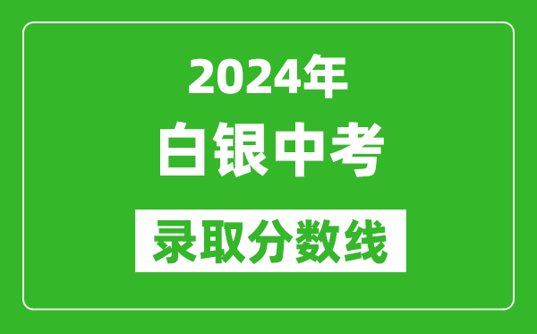 2024年白銀中考錄取分數(shù)線,白銀中考多少分能上高中？