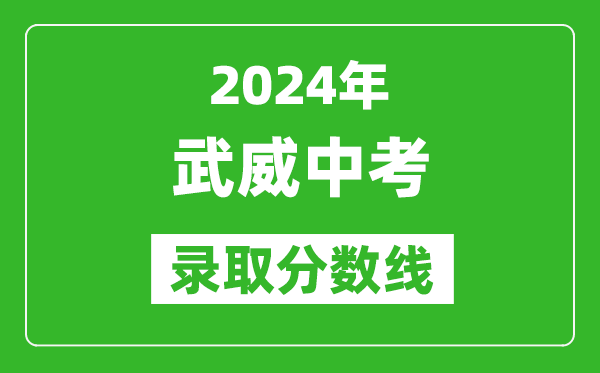 2024年武威中考錄取分?jǐn)?shù)線,武威中考多少分能上高中？