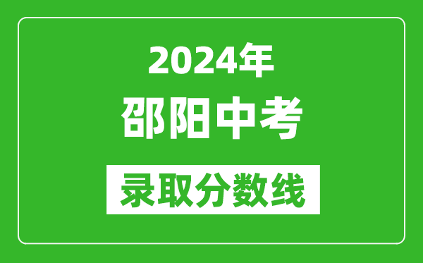 2024年邵陽中考錄取分?jǐn)?shù)線,邵陽中考多少分能上高中？