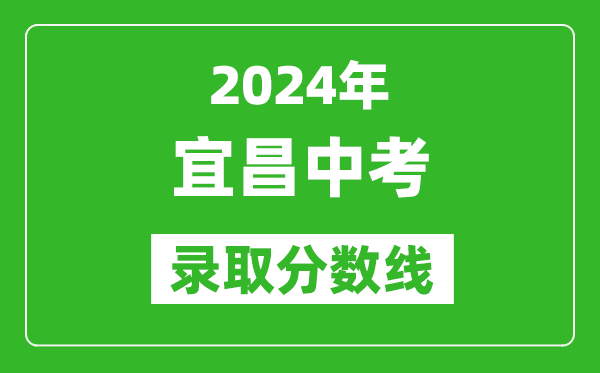 2024年宜昌中考錄取分數(shù)線,宜昌中考多少分能上高中？