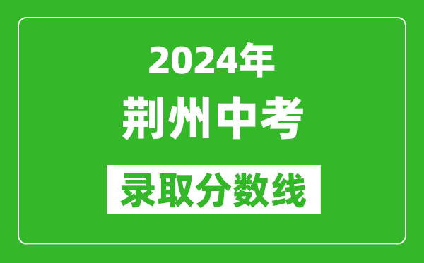 2024年荊州中考錄取分?jǐn)?shù)線,荊州中考多少分能上高中？