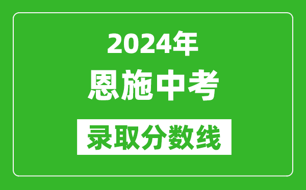 2024年恩施中考錄取分數(shù)線,恩施中考多少分能上高中？