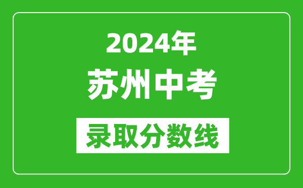 2024年蘇州中考錄取分?jǐn)?shù)線,蘇州中考多少分能上高中？