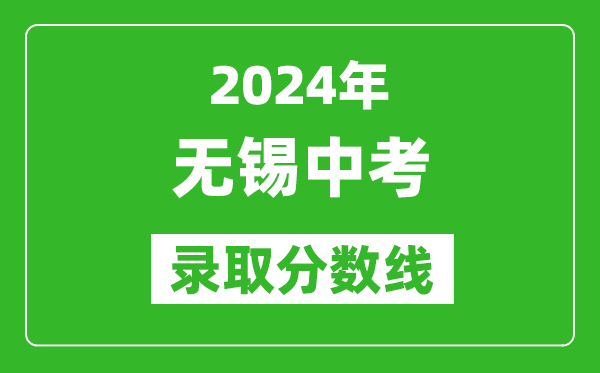 2024年無(wú)錫中考錄取分?jǐn)?shù)線(xiàn),無(wú)錫中考多少分能上高中？