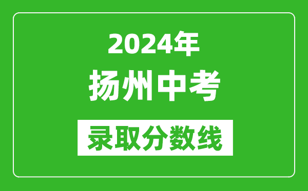 2024年揚州中考錄取分數線,揚州中考多少分能上高中？