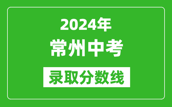 2024年常州中考錄取分數(shù)線,常州中考多少分能上高中？