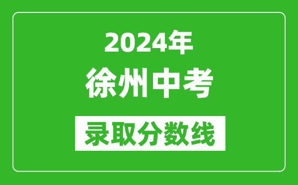 2024年徐州中考錄取分?jǐn)?shù)線,徐州中考多少分能上高中？