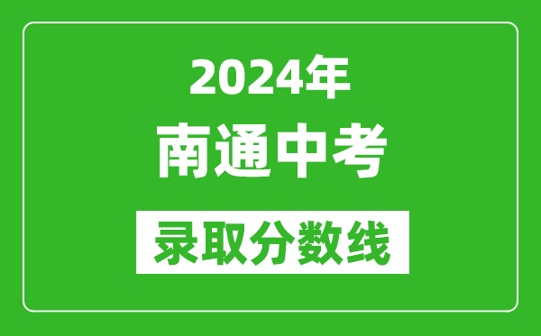 2024年南通中考錄取分?jǐn)?shù)線,南通中考多少分能上高中？