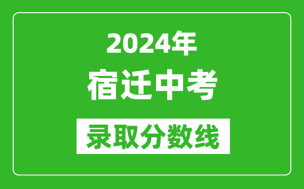 2024年宿遷中考錄取分數(shù)線,宿遷中考多少分能上高中？