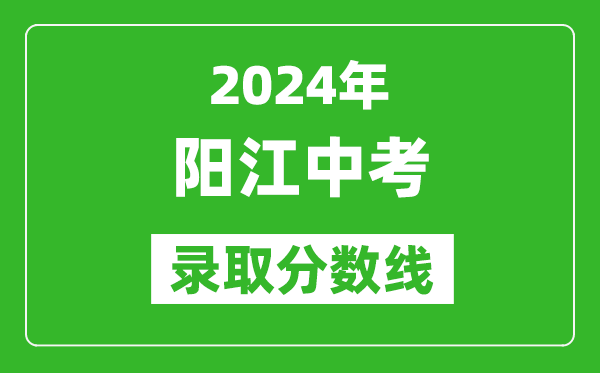 2024年陽江中考錄取分?jǐn)?shù)線,陽江中考多少分能上高中？