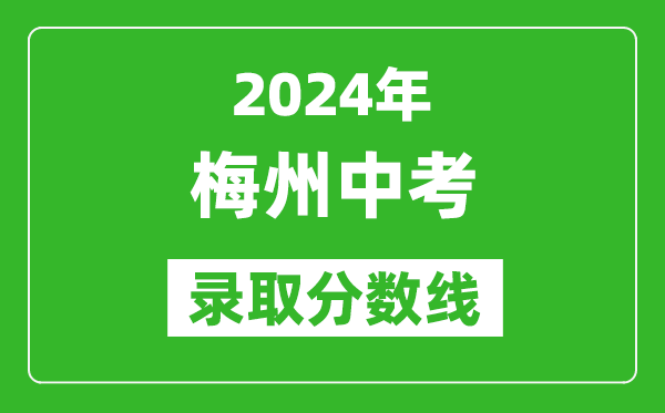 2024年梅州中考錄取分?jǐn)?shù)線,梅州中考多少分能上高中？