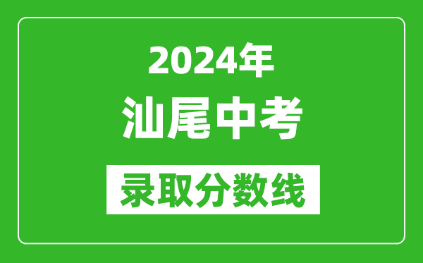 2024年汕尾中考錄取分?jǐn)?shù)線,汕尾中考多少分能上高中？