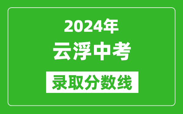 2024年云浮中考錄取分數(shù)線,云浮中考多少分能上高中？