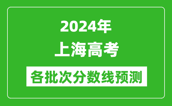 2024上海高考各批次分?jǐn)?shù)線預(yù)測（附歷年錄取分?jǐn)?shù)線）