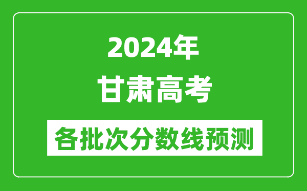 2024甘肅高考各批次分?jǐn)?shù)線預(yù)測（附歷年錄取分?jǐn)?shù)線）