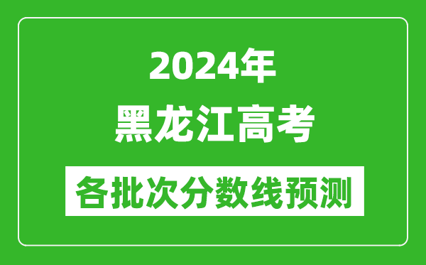 2024黑龍江高考各批次分?jǐn)?shù)線預(yù)測(cè)（附歷年錄取分?jǐn)?shù)線）