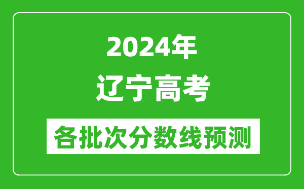 2024遼寧高考各批次分?jǐn)?shù)線預(yù)測（附歷年錄取分?jǐn)?shù)線）